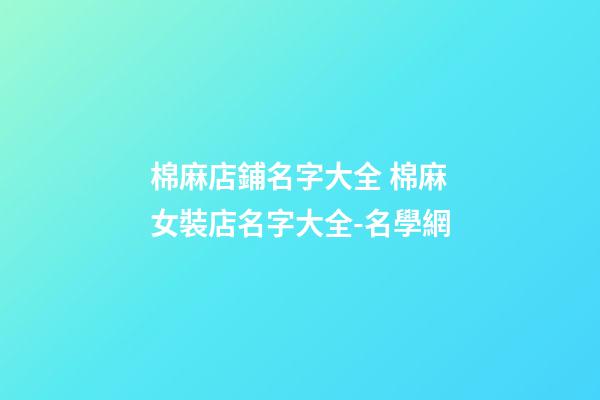 棉麻店鋪名字大全 棉麻女裝店名字大全-名學網